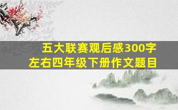 五大联赛观后感300字左右四年级下册作文题目