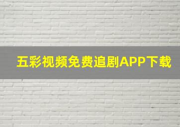 五彩视频免费追剧APP下载