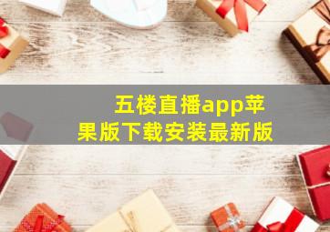 五楼直播app苹果版下载安装最新版