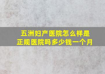 五洲妇产医院怎么样是正规医院吗多少钱一个月