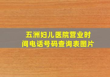 五洲妇儿医院营业时间电话号码查询表图片