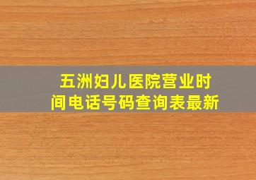 五洲妇儿医院营业时间电话号码查询表最新