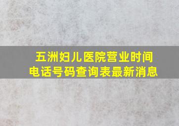 五洲妇儿医院营业时间电话号码查询表最新消息