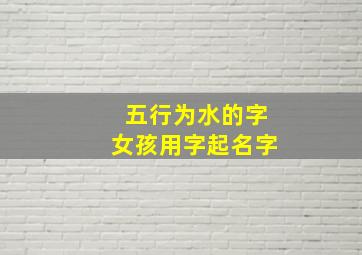 五行为水的字女孩用字起名字