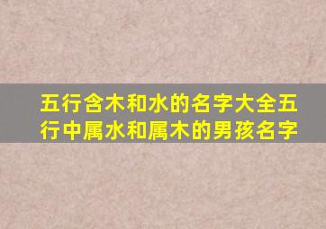 五行含木和水的名字大全五行中属水和属木的男孩名字