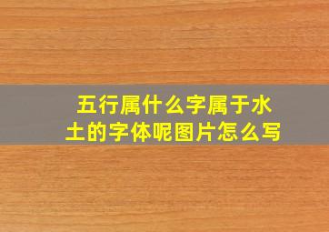 五行属什么字属于水土的字体呢图片怎么写