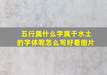 五行属什么字属于水土的字体呢怎么写好看图片