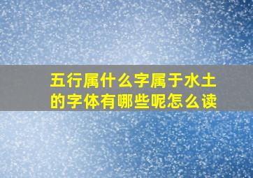 五行属什么字属于水土的字体有哪些呢怎么读