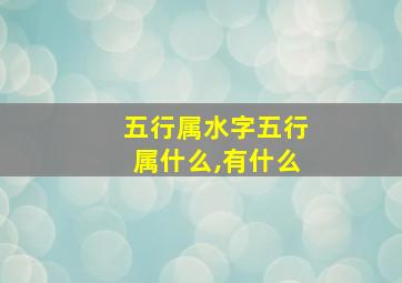 五行属水字五行属什么,有什么