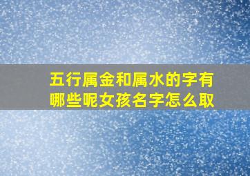 五行属金和属水的字有哪些呢女孩名字怎么取