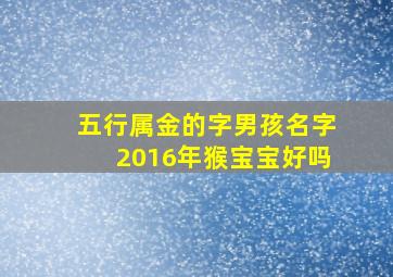 五行属金的字男孩名字2016年猴宝宝好吗