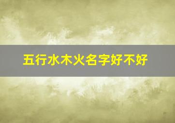 五行水木火名字好不好