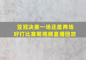 亚冠决赛一场还是两场好打比赛呢视频直播回放