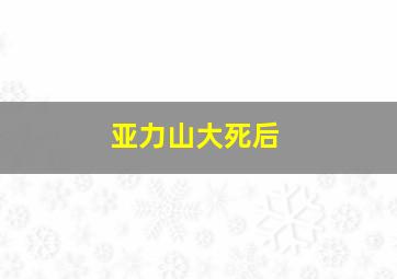 亚力山大死后