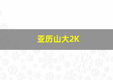 亚历山大2K