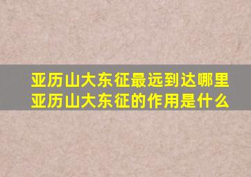 亚历山大东征最远到达哪里亚历山大东征的作用是什么