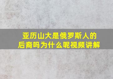 亚历山大是俄罗斯人的后裔吗为什么呢视频讲解