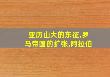 亚历山大的东征,罗马帝国的扩张,阿拉伯