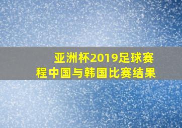 亚洲杯2019足球赛程中国与韩国比赛结果