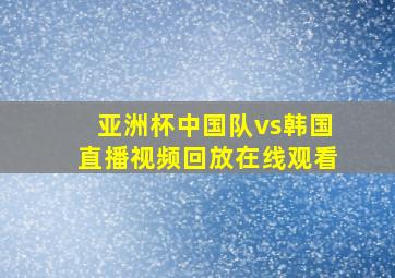 亚洲杯中国队vs韩国直播视频回放在线观看