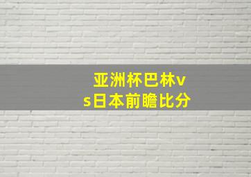 亚洲杯巴林vs日本前瞻比分