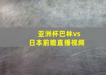 亚洲杯巴林vs日本前瞻直播视频