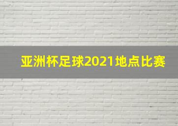 亚洲杯足球2021地点比赛