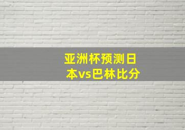 亚洲杯预测日本vs巴林比分