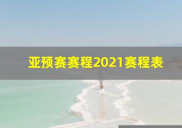 亚预赛赛程2021赛程表