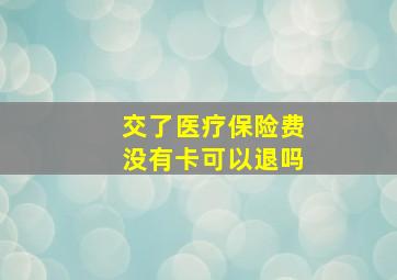 交了医疗保险费没有卡可以退吗