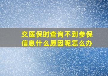 交医保时查询不到参保信息什么原因呢怎么办