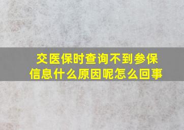 交医保时查询不到参保信息什么原因呢怎么回事