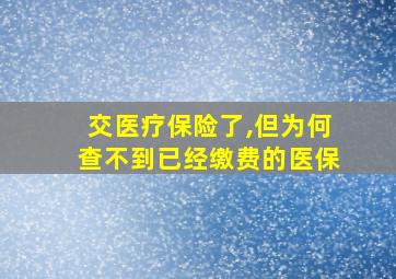 交医疗保险了,但为何查不到已经缴费的医保