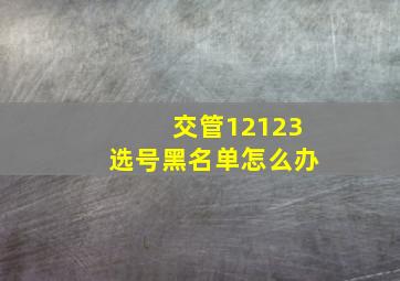 交管12123选号黑名单怎么办