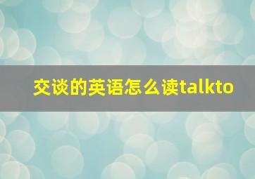 交谈的英语怎么读talkto