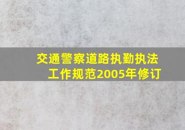 交通警察道路执勤执法工作规范2005年修订