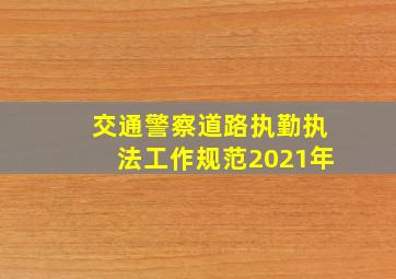 交通警察道路执勤执法工作规范2021年