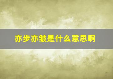 亦步亦皱是什么意思啊