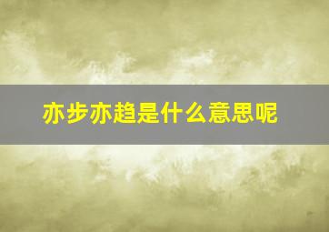 亦步亦趋是什么意思呢