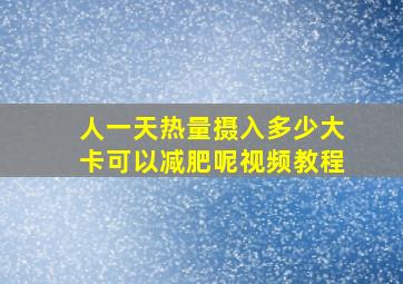 人一天热量摄入多少大卡可以减肥呢视频教程