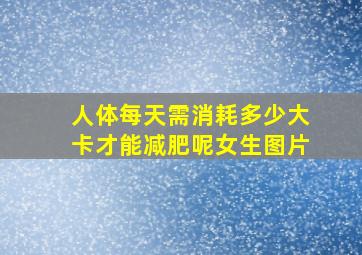 人体每天需消耗多少大卡才能减肥呢女生图片