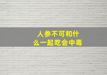 人参不可和什么一起吃会中毒