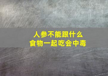 人参不能跟什么食物一起吃会中毒