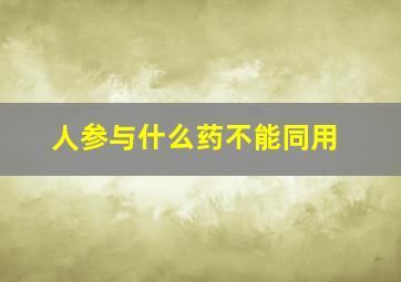 人参与什么药不能同用