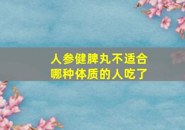 人参健脾丸不适合哪种体质的人吃了