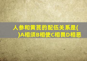 人参和黄芪的配伍关系是()A相须B相使C相畏D相恶