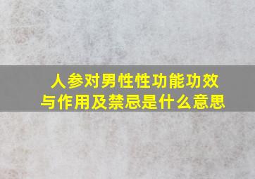 人参对男性性功能功效与作用及禁忌是什么意思