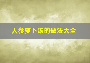 人参萝卜汤的做法大全