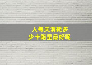 人每天消耗多少卡路里最好呢