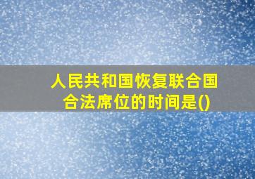 人民共和国恢复联合国合法席位的时间是()